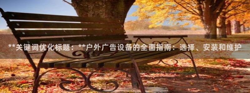 杏宇平台怎么样赚钱：**关键词优化标题：**户外广告设备的全面指南：选择、安装和维护