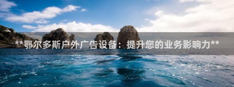 杏宇平台代理怎么样可靠吗：**鄂尔多斯户外广告设备：提升您的业务影响力**
