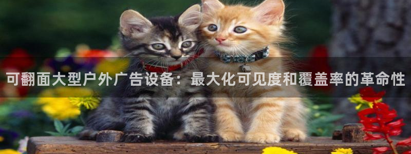 杏宇平台代理怎么样啊：可翻面大型户外广告设备：最大化可见度和覆盖率的革命性