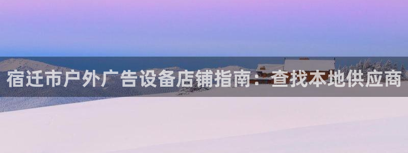 杏宇平台代理怎么赚钱：宿迁市户外广告设备店铺指南：查找本地供应商