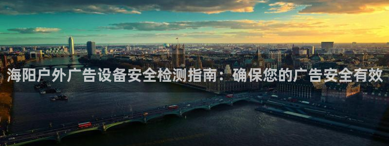 杏宇平台代理怎么赚钱的：海阳户外广告设备安全检测指南：确保您的广告安全有效
