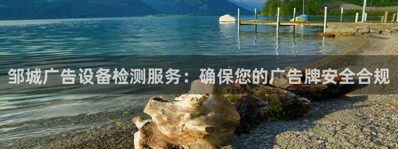 杏宇平台招商电话号码：邹城广告设备检测服务：确保您的广告牌安全合规
