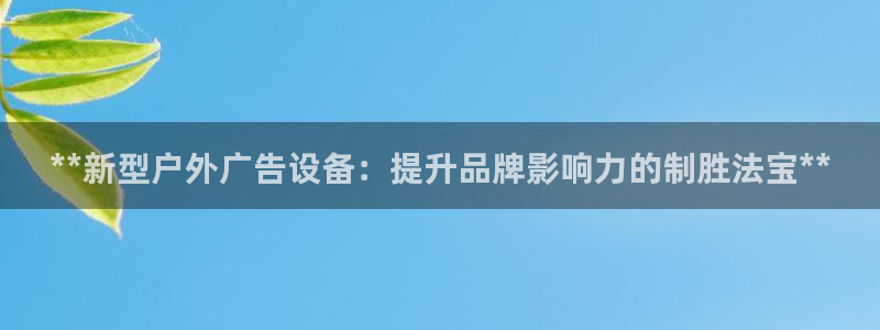 杏宇平台注册地址：**新型户外广告设备：提升品牌影响力的制胜法宝**