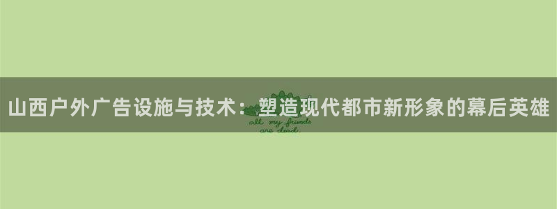 杏宇平台招商电话号码：山西户外广告设施与技术：塑造现代都市新形象的幕后英雄