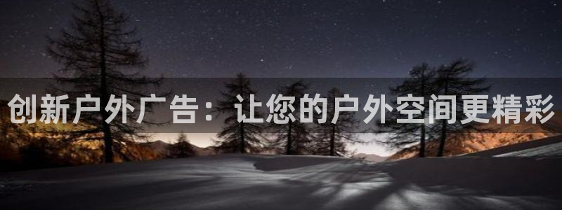 杏宇平台代理多少钱：创新户外广告：让您的户外空间更精彩