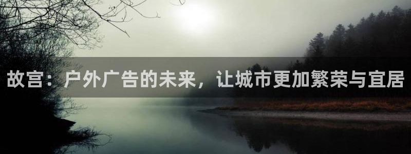 杏宇官方平台官网下载：故宫：户外广告的未来，让城市更加繁荣与宜居