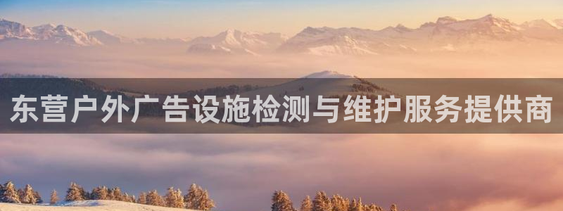杏宇平台代理怎么样啊：东营户外广告设施检测与维护服务提供商