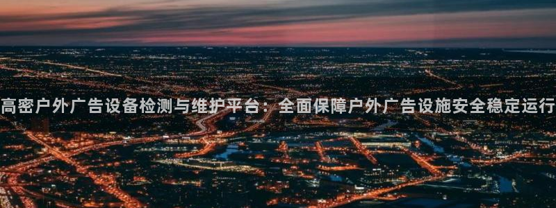 杏宇平台登录方法：高密户外广告设备检测与维护平台：全面保障户外广告设施安全稳定运行