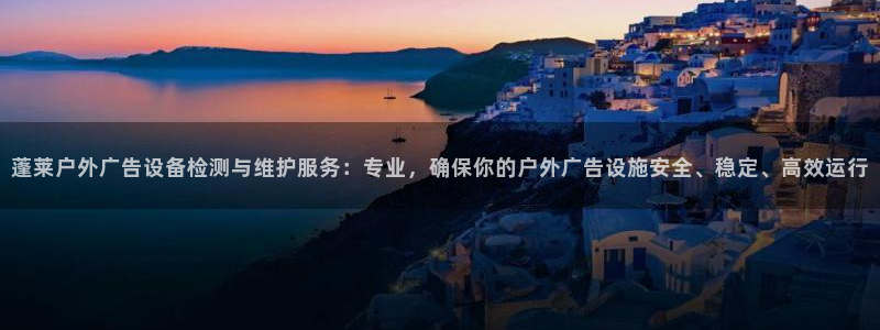杏宇平台登录方法：蓬莱户外广告设备检测与