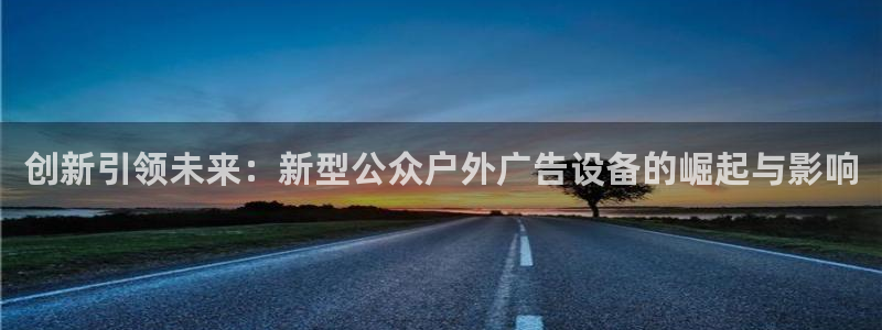 杏宇官方平台官网入口：创新引领未来：新型公众户外广告设备的崛起与影响