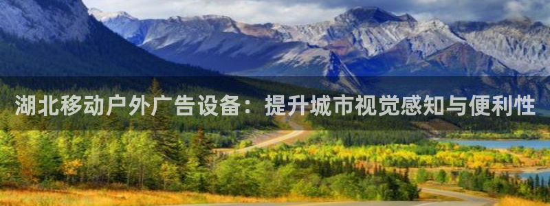 杏宇平台官网注册：湖北移动户外广告设备：提升城市视觉感知与便利性