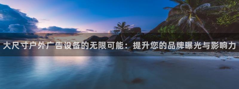 杏宇官方平台官网：大尺寸户外广告设备的无