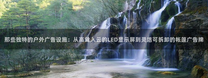 杏宇平台招商：那些独特的户外广告设施：从高耸入云的LED显示屏到灵活可拆卸的帐篷广告牌