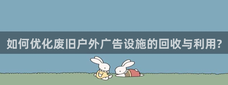 杏宇平台登录步骤：如何优化废旧户外广告设施的回收与利用?