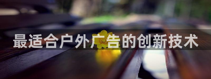 杏宇平台招商：最适合户外广告的创新技术