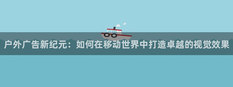 杏宇平台代理怎么样赚钱：户外广告新纪元：如何在移动世界中打造卓越的视觉效果