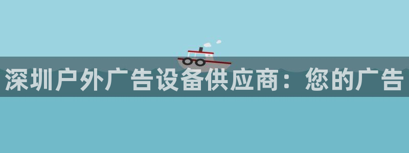 杏宇平台代理怎么样赚钱：深圳户外广告设备供应商：您的广告