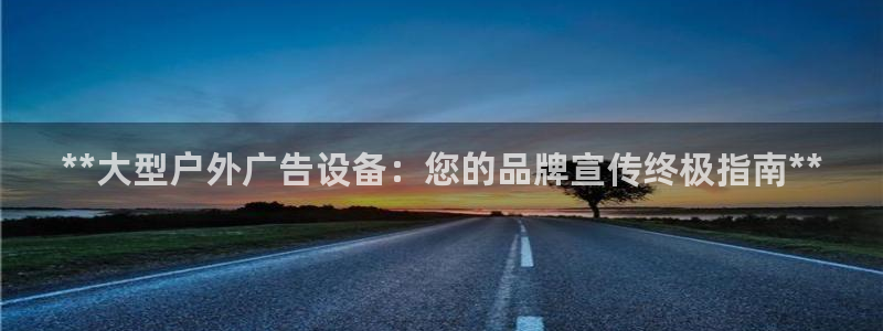杏宇平台总代理是谁：**大型户外广告设备：您的品牌宣传终极指南**