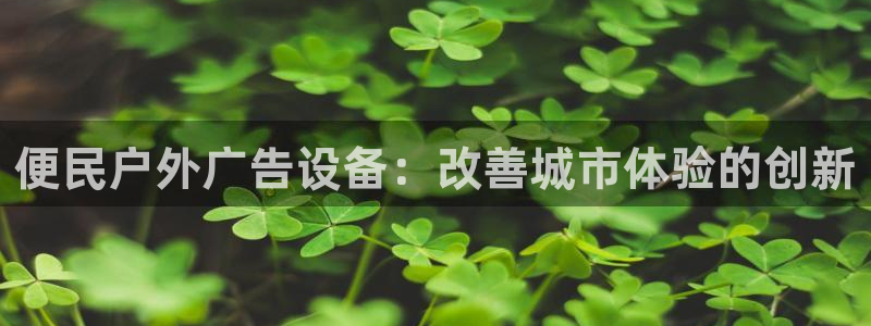 杏宇平台开户：便民户外广告设备：改善城市体验的创新
