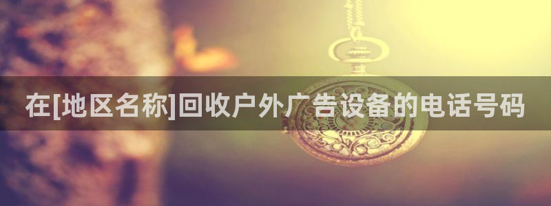杏宇平台代理多少钱一次：在[地区名称]回收户外广告设备的电话号码