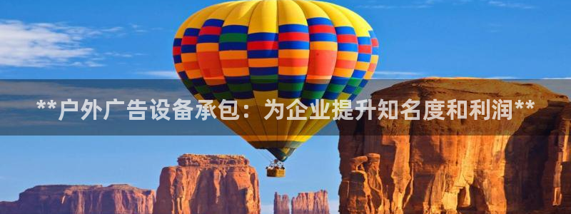 杏宇官方平台官网入口：**户外广告设备承包：为企业提升知名度和利润**