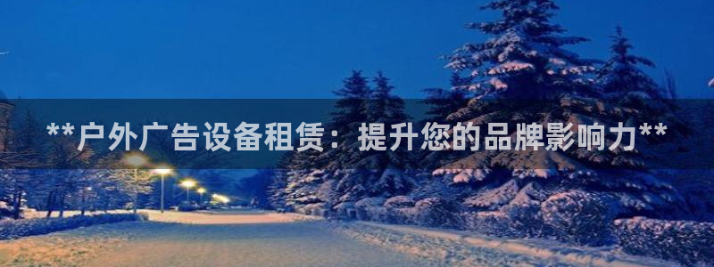 杏宇平台主管：**户外广告设备租赁：提升您的品牌影响力**