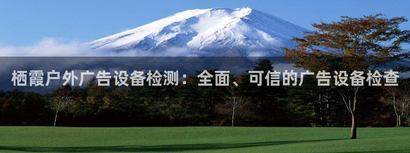 杏宇平台测速链接：栖霞户外广告设备检测：全面、可信的广告设备检查