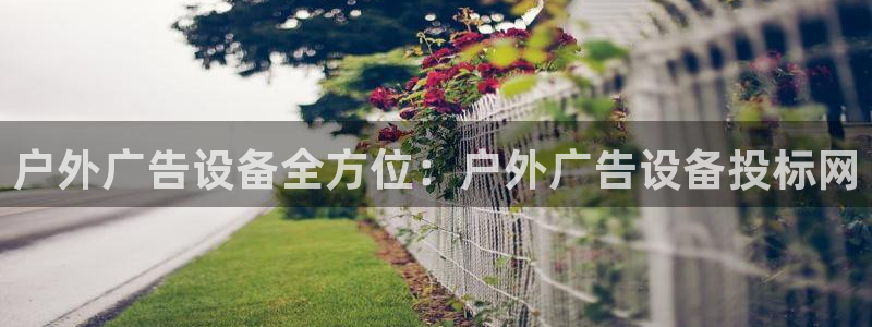 杏宇平台代理怎么样啊：户外广告设备全方位：户外广告设备投标网