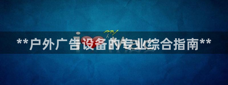 杏宇平台总代理：**户外广告设备的专业综合指南**