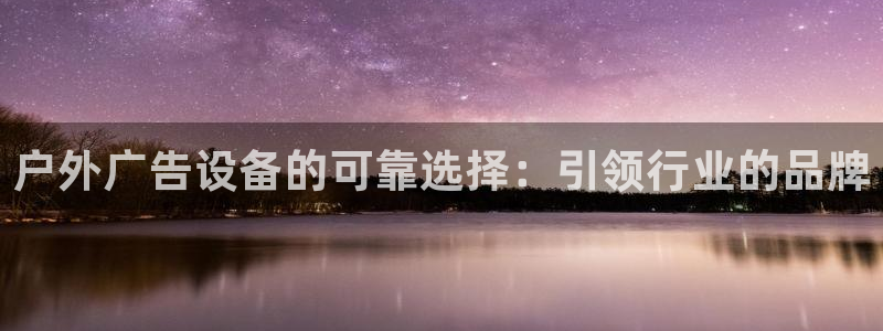杏宇平台怎么样：户外广告设备的可靠选择：引领行业的品牌