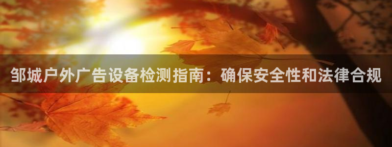 杏宇平台登录步骤图：邹城户外广告设备检测指南：确保安全性和法律合规