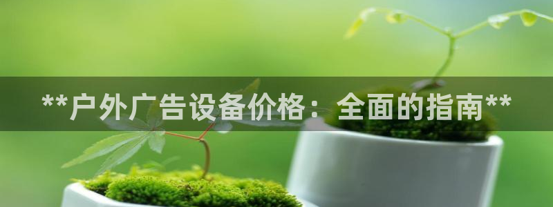 杏宇平台代理：**户外广告设备价格：全面的指南**