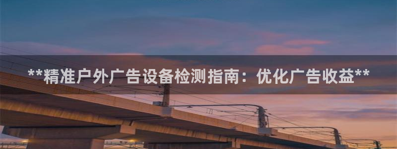 杏宇平台怎么样知乎：**精准户外广告设备检测指南：优化广告收益**