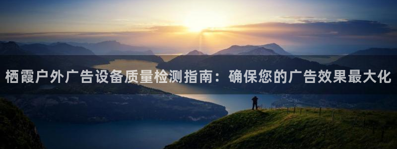 杏宇平台测速链接：栖霞户外广告设备质量检测指南：确保您的广告效果最大化
