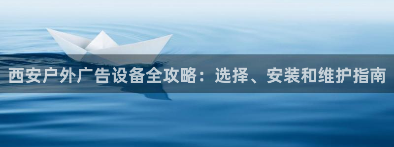 杏宇平台怎么样：西安户外广告设备全攻略：选择、安装和维护指南