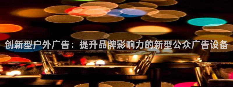 杏宇平台代理多少钱一次：创新型户外广告：提升品牌影响力的新型公众广告设备