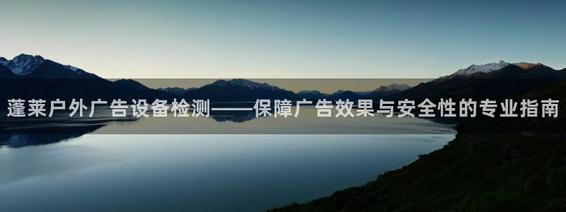 杏宇平台登录步骤：蓬莱户外广告设备检测——保障广告效果与安全性的专业指南