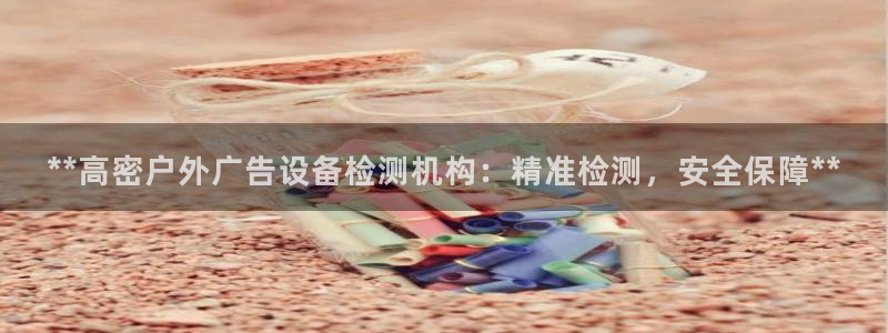 杏宇平台登录步骤图：**高密户外广告设备检测机构：精准检测，安全保障**