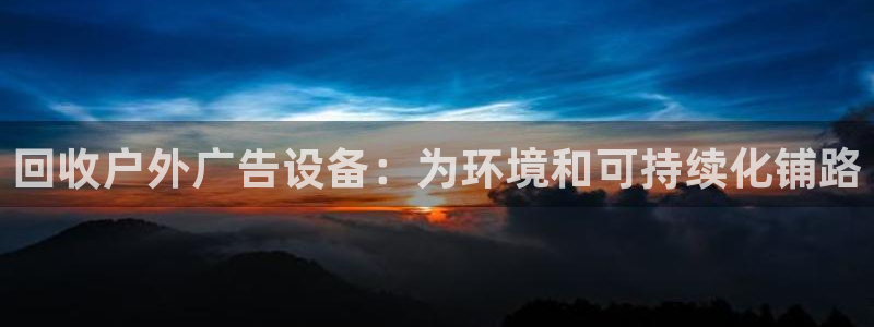 杏宇平台代理怎么赚钱快：回收户外广告设备：为环境和可持续化铺路