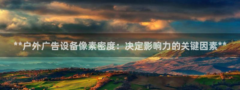 杏宇平台测速链接：**户外广告设备像素密度：决定影响力的关键因素**