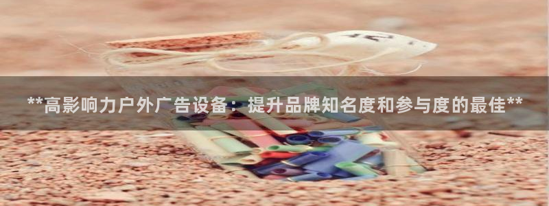杏宇平台登录步骤：**高影响力户外广告设备：提升品牌知名度和参与度的最佳**