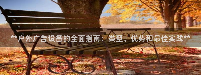 杏宇平台总代理是谁：**户外广告设备的全面指南：类型、优势和最佳实践**
