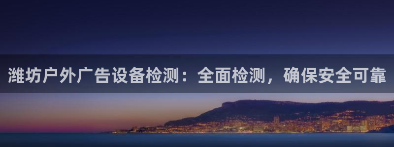 杏宇平台代理多少钱一个：潍坊户外广告设备检测：全面检测，确保安全可靠