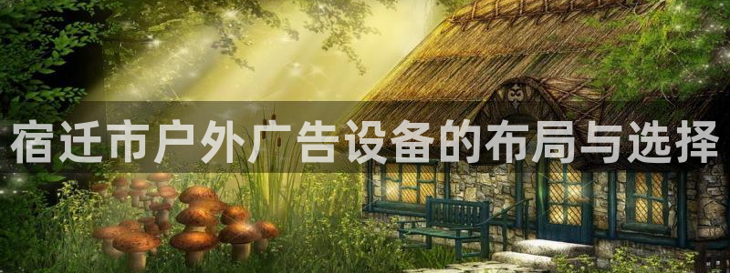 杏宇代理注册：宿迁市户外广告设备的布局与选择