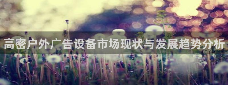 杏宇官方平台官网入口：高密户外广告设备市场现状与发展趋势分析