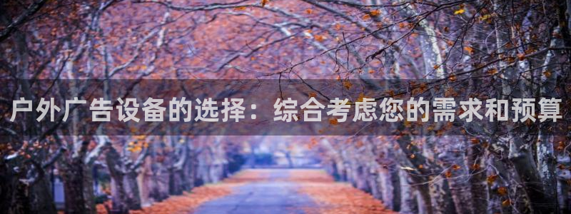 杏宇平台登录步骤是什么：户外广告设备的选择：综合考虑您的需求和预算