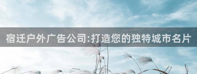 杏宇平台客服：宿迁户外广告公司:打造您的独特城市名片