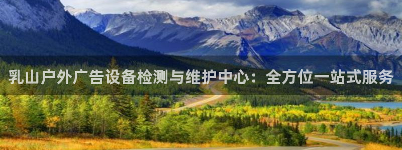 杏宇平台招商怎么样：乳山户外广告设备检测与维护中心：全方位一站式服务
