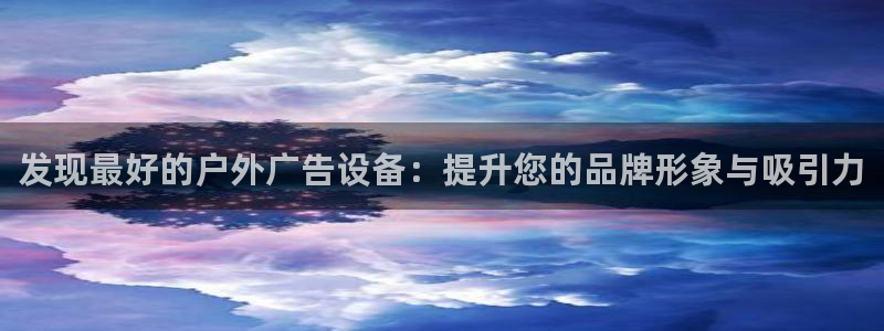 杏宇平台代理怎么赚钱快：发现最好的户外广告设备：提升您的品牌形象与吸引力
