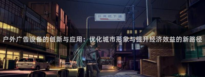 杏宇平台招商电话号码：户外广告设备的创新与应用：优化城市形象与提升经济效益的新路径